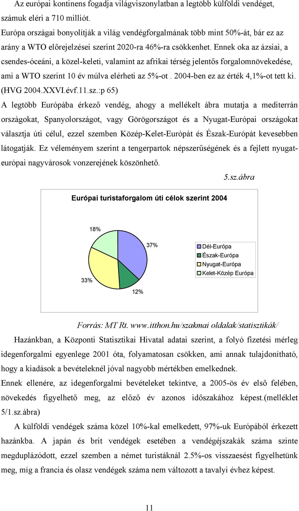 Ennek oka az ázsiai, a csendes-óceáni, a közel-keleti, valamint az afrikai térség jelentős forgalomnövekedése, ami a WTO szerint 10 év múlva elérheti az 5%-ot. 2004-ben ez az érték 4,1%-ot tett ki.