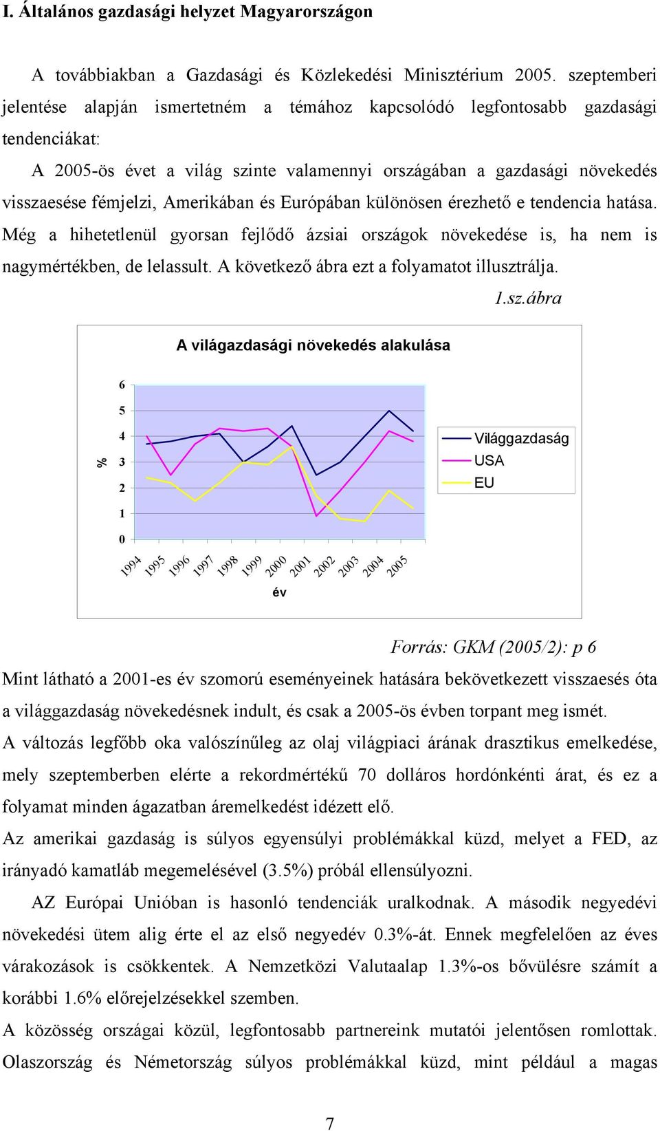 Amerikában és Európában különösen érezhető e tendencia hatása. Még a hihetetlenül gyorsan fejlődő ázsiai országok növekedése is, ha nem is nagymértékben, de lelassult.