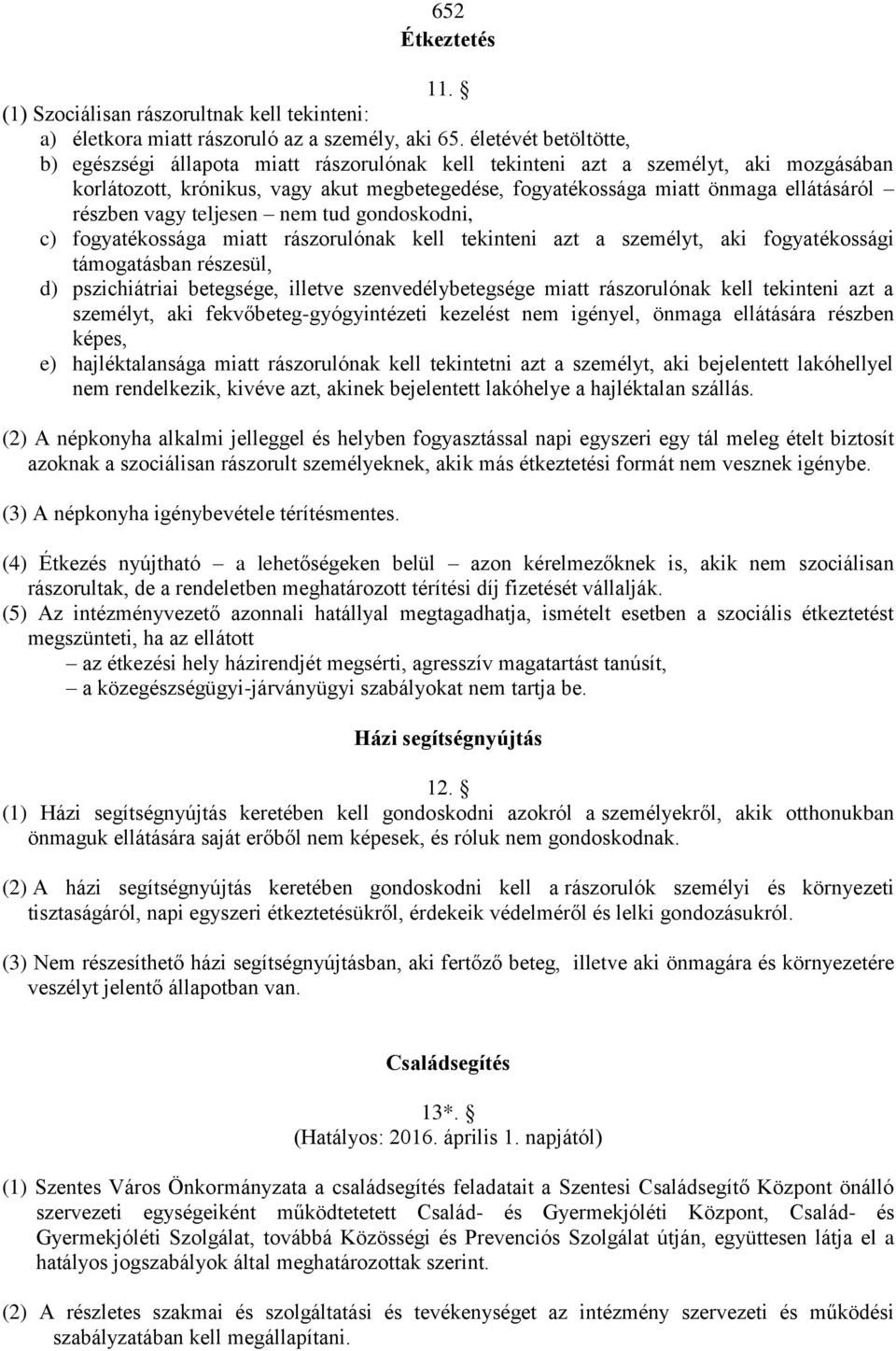 részben vagy teljesen nem tud gondoskodni, c) fogyatékossága miatt rászorulónak kell tekinteni azt a személyt, aki fogyatékossági támogatásban részesül, d) pszichiátriai betegsége, illetve