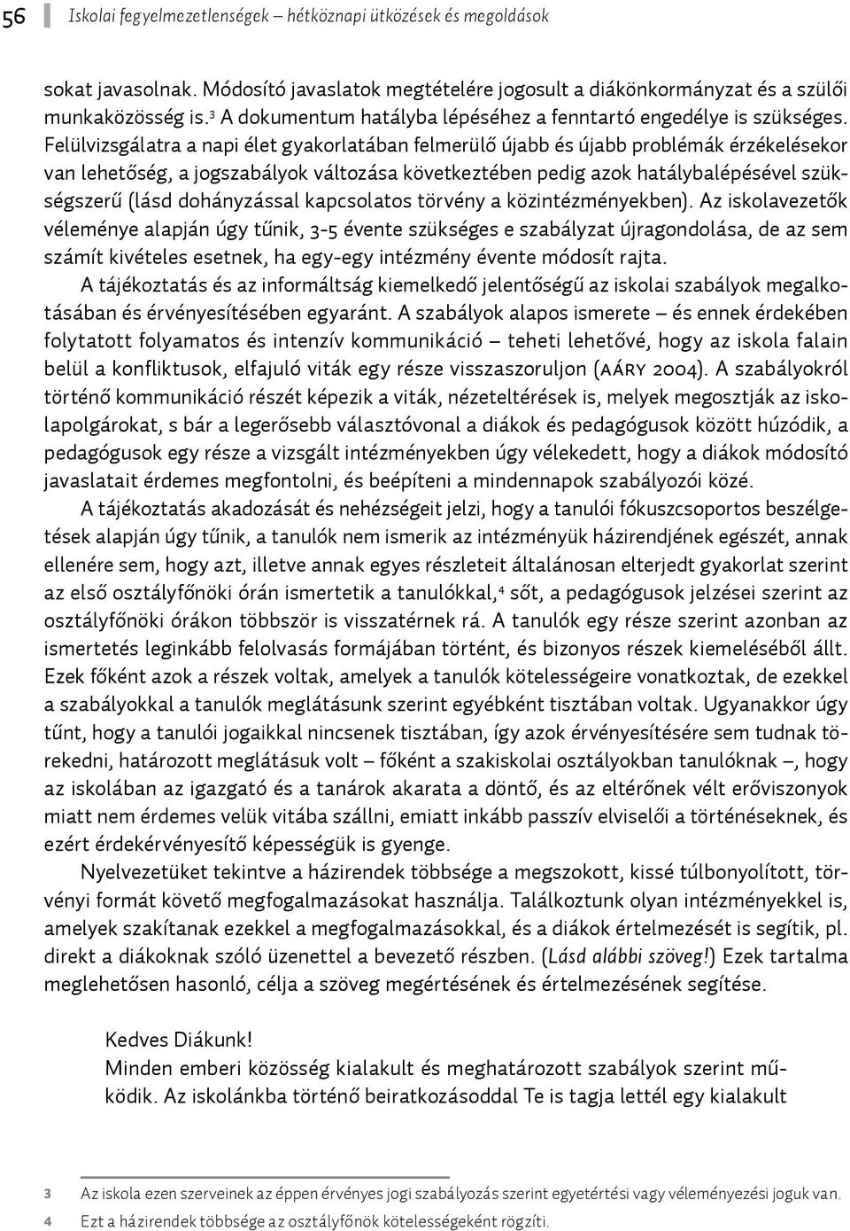 Felülvizsgálatra a napi élet gyakorlatában felmerülő újabb és újabb problémák érzékelésekor van lehetőség, a jogszabályok változása következtében pedig azok hatálybalépésével szükségszerű (lásd