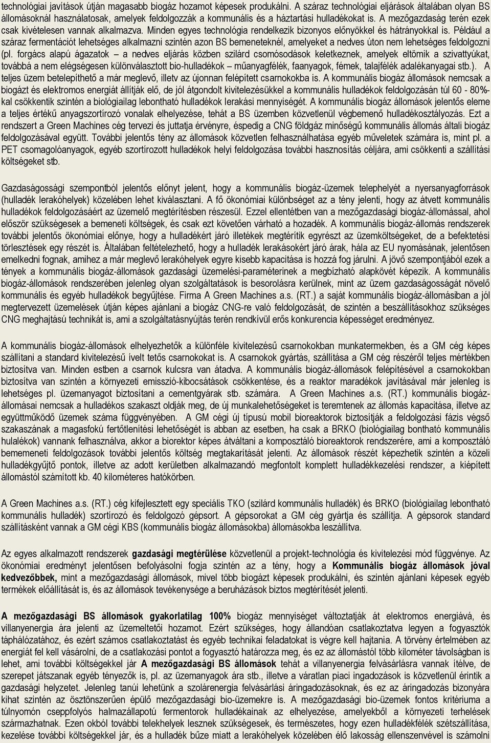 A mezőgazdaság terén ezek csak kivételesen vannak alkalmazva. Minden egyes technológia rendelkezik bizonyos előnyökkel és hátrányokkal is.