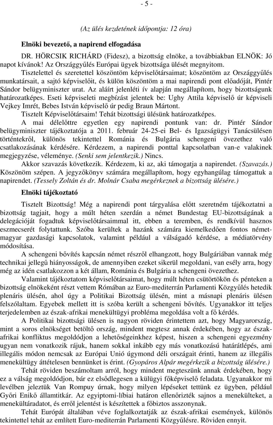 Tisztelettel és szeretettel köszöntöm képviselőtársaimat; köszöntöm az Országgyűlés munkatársait, a sajtó képviselőit, és külön köszöntöm a mai napirendi pont előadóját, Pintér Sándor belügyminiszter