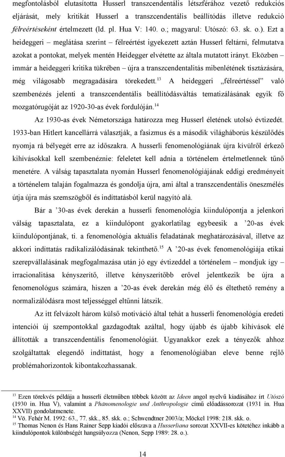 Ezt a heideggeri meglátása szerint félreértést igyekezett aztán Husserl feltárni, felmutatva azokat a pontokat, melyek mentén Heidegger elvétette az általa mutatott irányt.