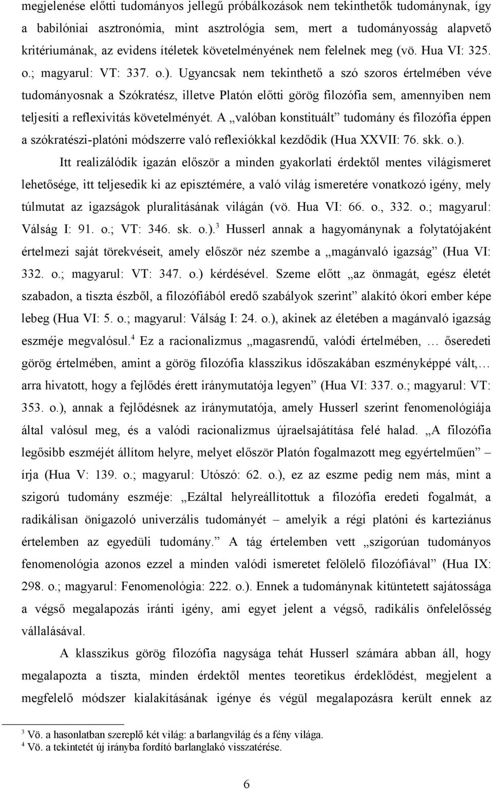 Ugyancsak nem tekinthető a szó szoros értelmében véve tudományosnak a Szókratész, illetve Platón előtti görög filozófia sem, amennyiben nem teljesíti a reflexivitás követelményét.