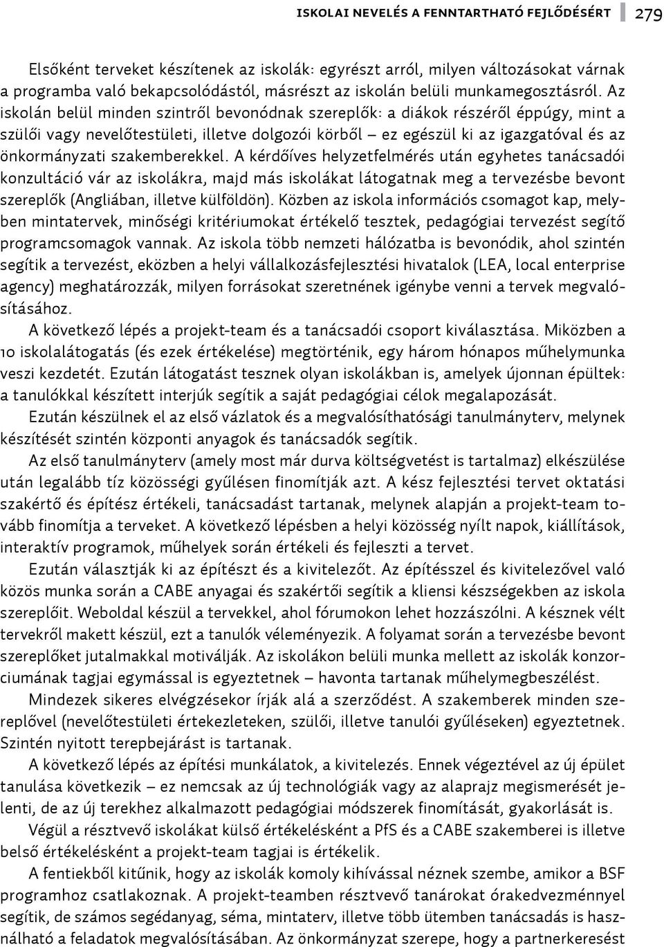 Az iskolán belül minden szintről bevonódnak szereplők: a diákok részéről éppúgy, mint a szülői vagy nevelőtestületi, illetve dolgozói körből ez egészül ki az igazgatóval és az önkormányzati