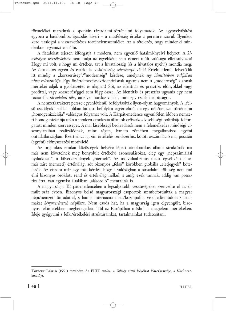 A kisebbségek leértékelődését nem tudja az egyébként sem ismert múlt valósága ellensúlyozni! Hogy mi volt, s hogy mi értékes, azt a hivatalosság (és a hivatalos nyelv!) mondja meg.