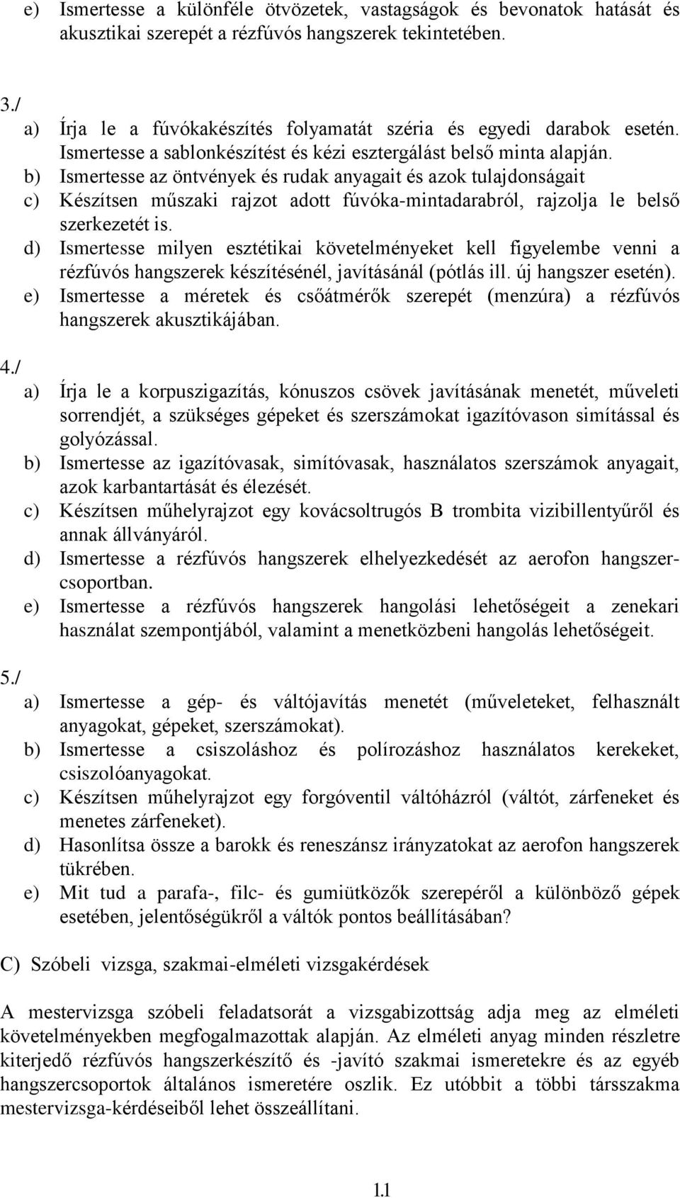 b) Ismertesse az öntvények és rudak anyagait és azok tulajdonságait c) Készítsen műszaki rajzot adott fúvóka-mintadarabról, rajzolja le belső szerkezetét is.