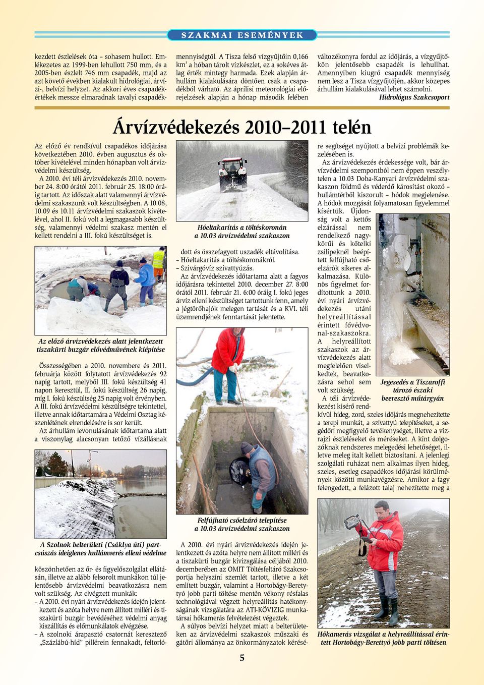 Az akkori éves csapadékértékek messze elmaradnak tavalyi csapadékmennyiségtõl. A Tisza felsõ vízgyûjtõin 0,166 km 3 a hóban tárolt vízkészlet, ez a sokéves átlag érték mintegy harmada.