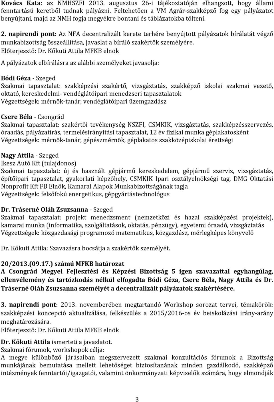 napirendi pont: Az NFA decentralizált kerete terhére benyújtott pályázatok bírálatát végző munkabizottság összeállítása, javaslat a bíráló szakértők személyére. Előterjesztő: Dr.