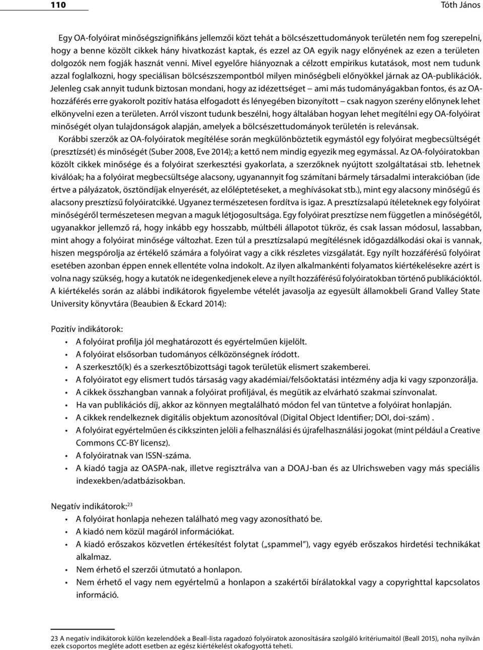 Mivel egyelőre hiányoznak a célzott empirikus kutatások, most nem tudunk azzal foglalkozni, hogy speciálisan bölcsészszempontból milyen minőségbeli előnyökkel járnak az OA-publikációk.