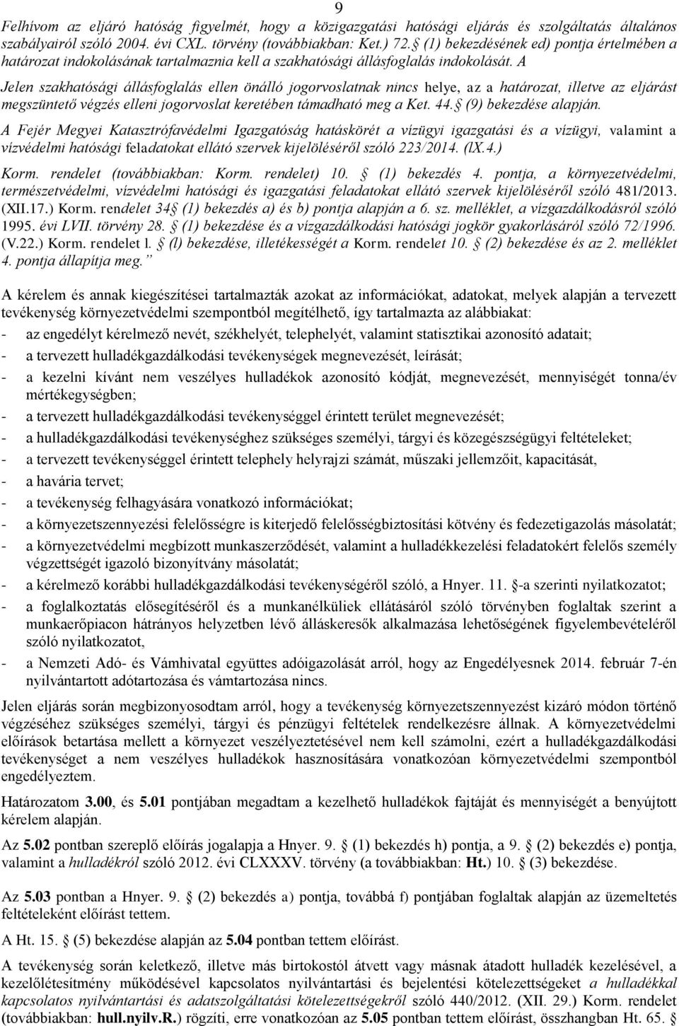 A Jelen szakhatósági állásfoglalás ellen önálló jogorvoslatnak nincs helye, az a határozat, illetve az eljárást megszüntető végzés elleni jogorvoslat keretében támadható meg a Ket. 44.