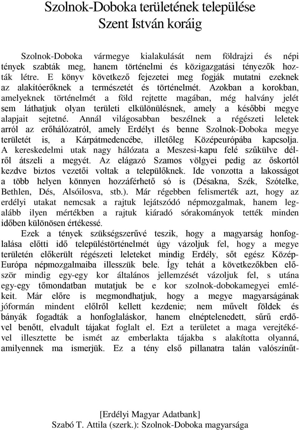 Azokban a korokban, amelyeknek történelmét a föld rejtette magában, még halvány jelét sem láthatjuk olyan területi elkülönülésnek, amely a későbbi megye alapjait sejtetné.