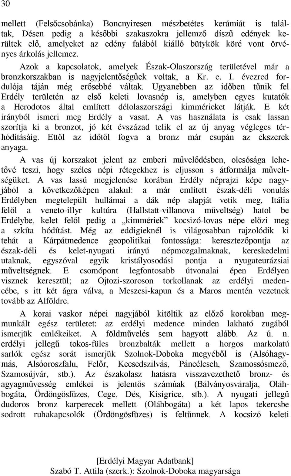 Ugyanebben az időben tűnik fel Erdély területén az első keleti lovasnép is, amelyben egyes kutatók a Herodotos által említett délolaszországi kimmérieket látják.