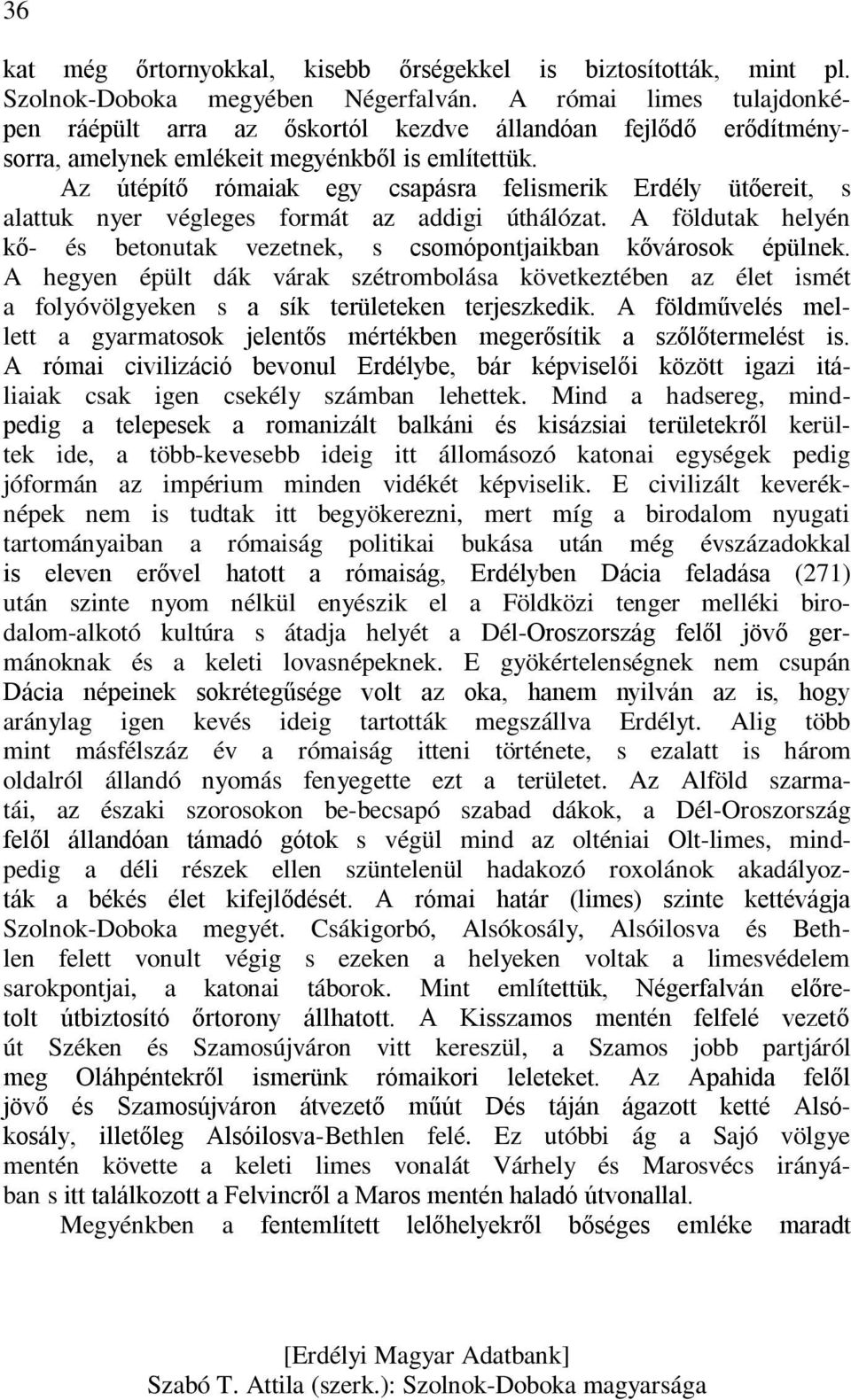 Az útépítő rómaiak egy csapásra felismerik Erdély ütőereit, s alattuk nyer végleges formát az addigi úthálózat. A földutak helyén kő- és betonutak vezetnek, s csomópontjaikban kővárosok épülnek.