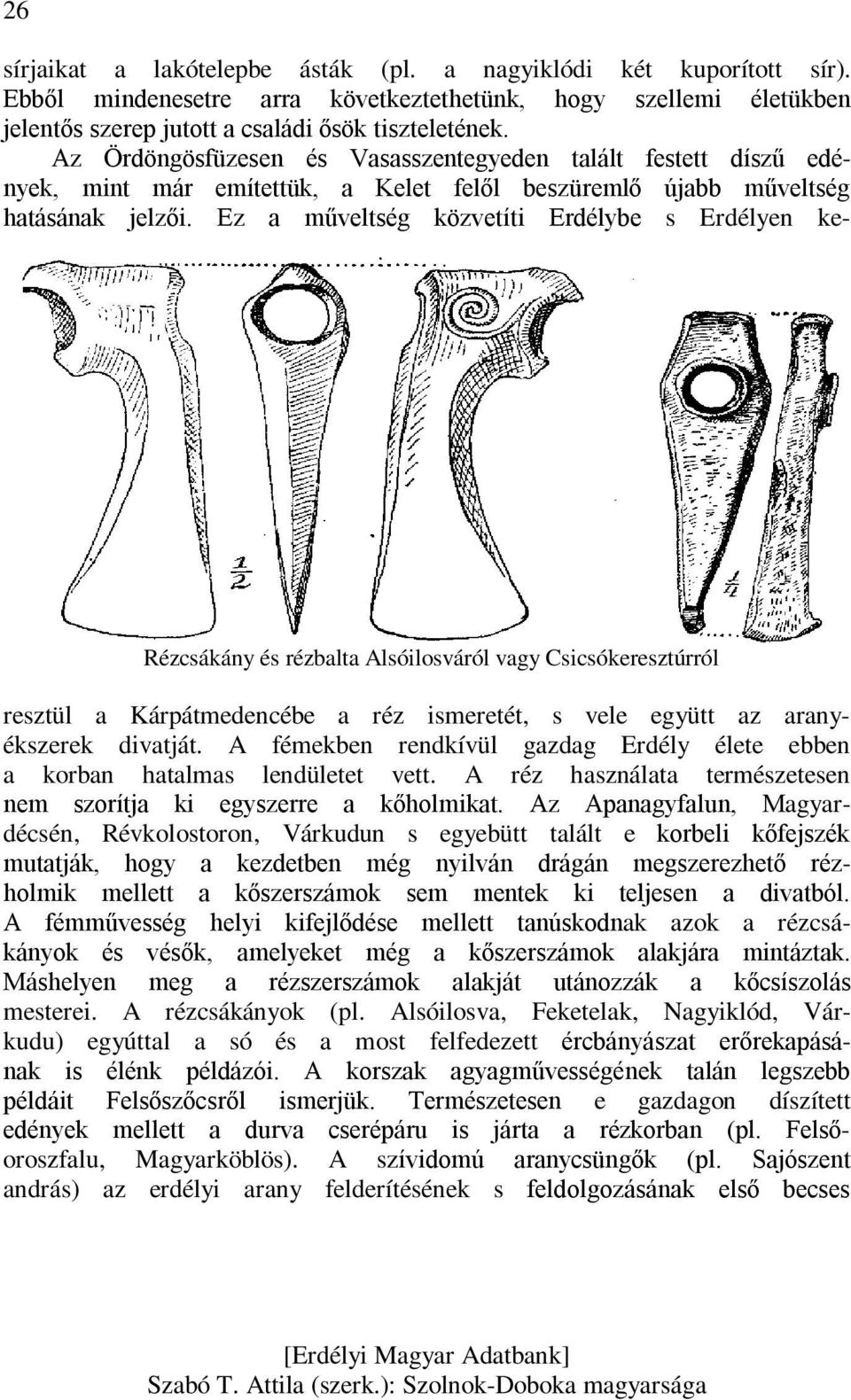 Ez a műveltség közvetíti Erdélybe s Erdélyen ke- Rézcsákány és rézbalta Alsóilosváról vagy Csicsókeresztúrról resztül a Kárpátmedencébe a réz ismeretét, s vele együtt az aranyékszerek divatját.