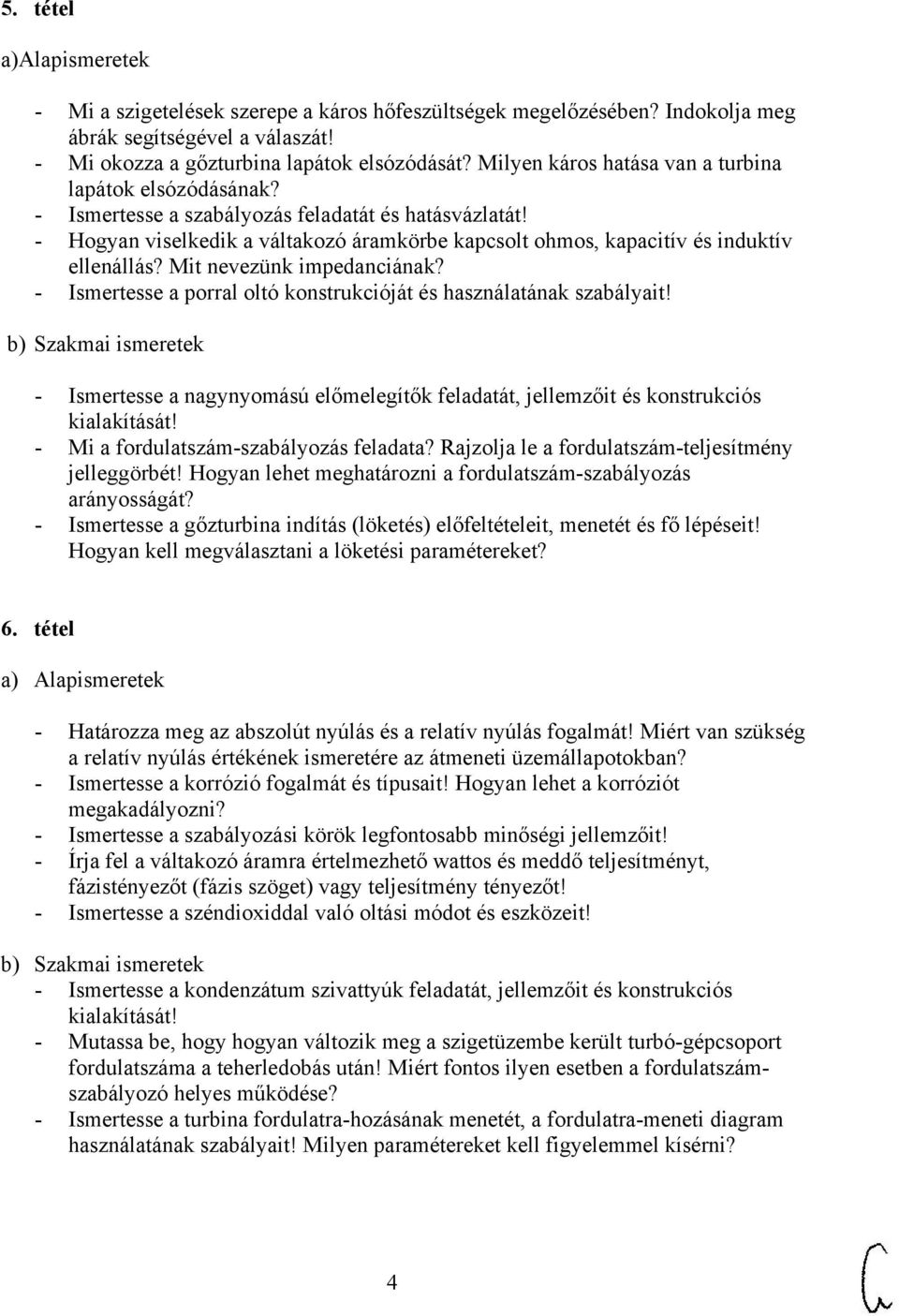 - Hogyan viselkedik a váltakozó áramkörbe kapcsolt ohmos, kapacitív és induktív ellenállás? Mit nevezünk impedanciának? - Ismertesse a porral oltó konstrukcióját és használatának szabályait!