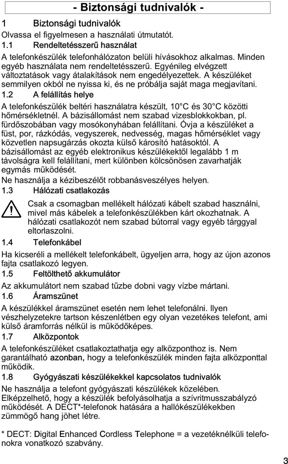 1.2 A felállítás helye A telefonkészülék beltéri használatra készült, 10 C és 30 C közötti hőmérsékletnél. A bázisállomást nem szabad vizesblokkokban, pl. fürdőszobában vagy mosókonyhában felállítani.