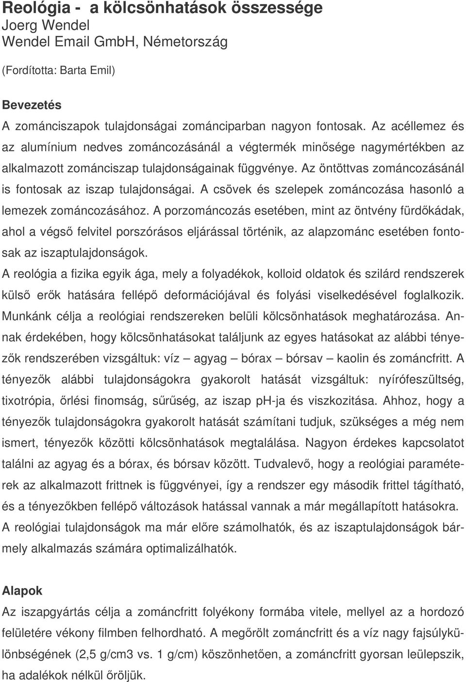 Az öntöttvas zománcozásánál is fontosak az iszap tulajdonságai. A csövek és szelepek zománcozása hasonló a lemezek zománcozásához.