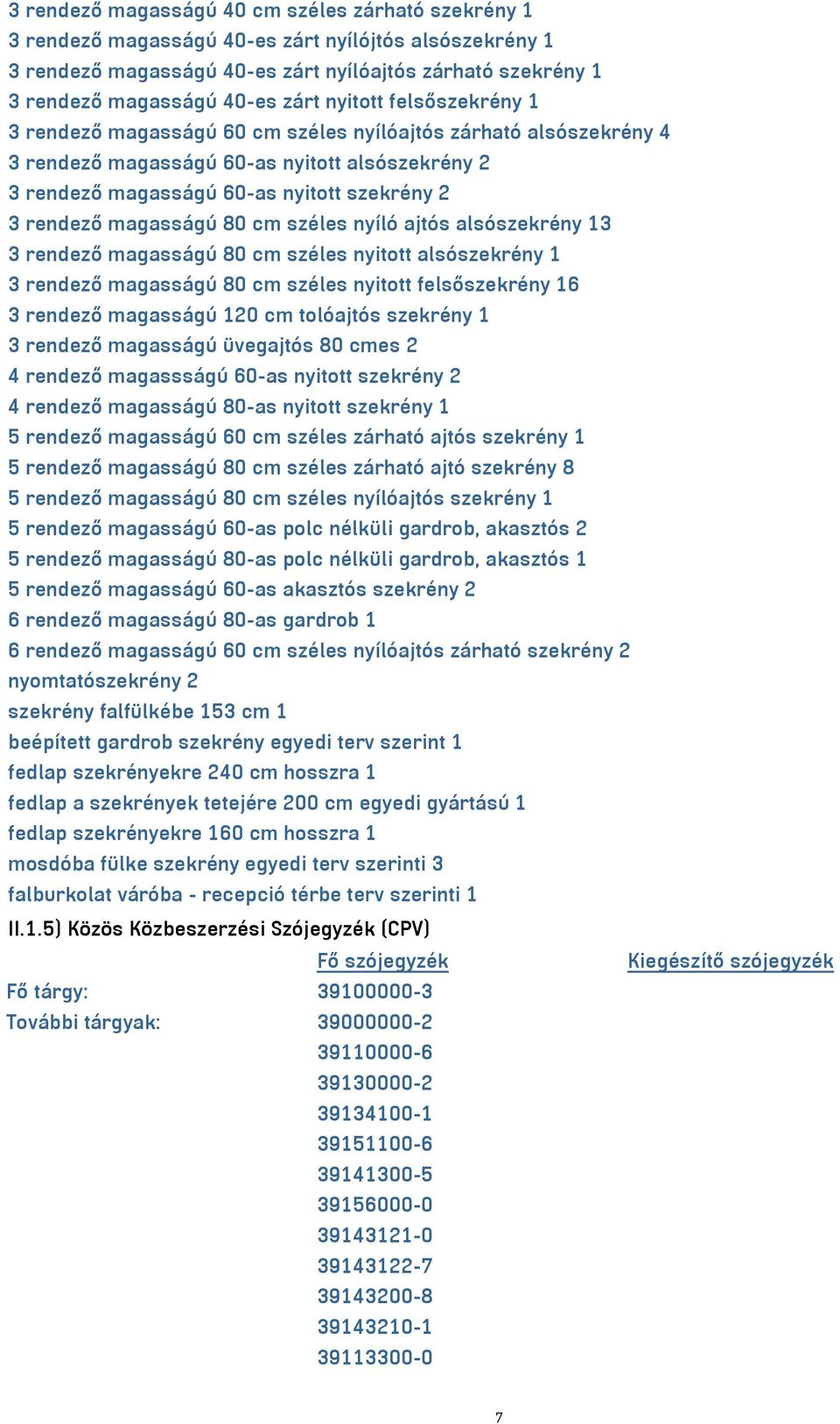 magasságú 80 cm széles nyíló ajtós alsószekrény 13 3 rendező magasságú 80 cm széles nyitott alsószekrény 1 3 rendező magasságú 80 cm széles nyitott felsőszekrény 16 3 rendező magasságú 120 cm