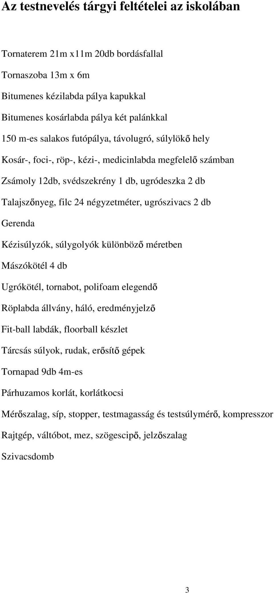 ugrószivacs 2 db Gerenda Kézisúlyzók, súlygolyók különböz méretben Mászókötél 4 db Ugrókötél, tornabot, polifoam elegend Röplabda állvány, háló, eredményjelz Fit-ball labdák, floorball készlet