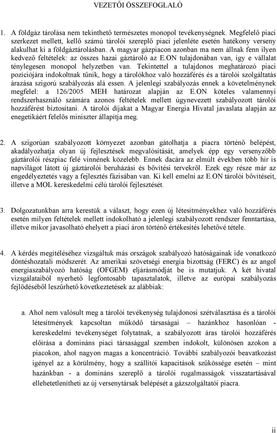 A magyar gázpiacon azonban ma nem állnak fenn ilyen kedvező feltételek: az összes hazai gáztároló az E.ON tulajdonában van, így e vállalat ténylegesen monopol helyzetben van.