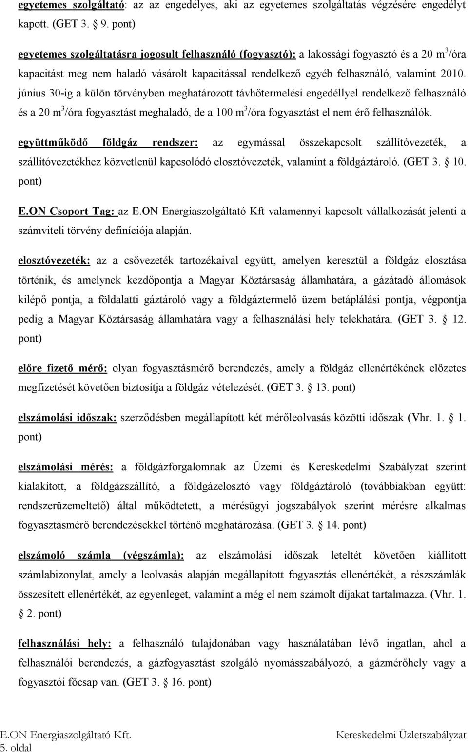 június 30-ig a külön törvényben meghatározott távhőtermelési engedéllyel rendelkező felhasználó és a 20 m 3 /óra fogyasztást meghaladó, de a 100 m 3 /óra fogyasztást el nem érő felhasználók.