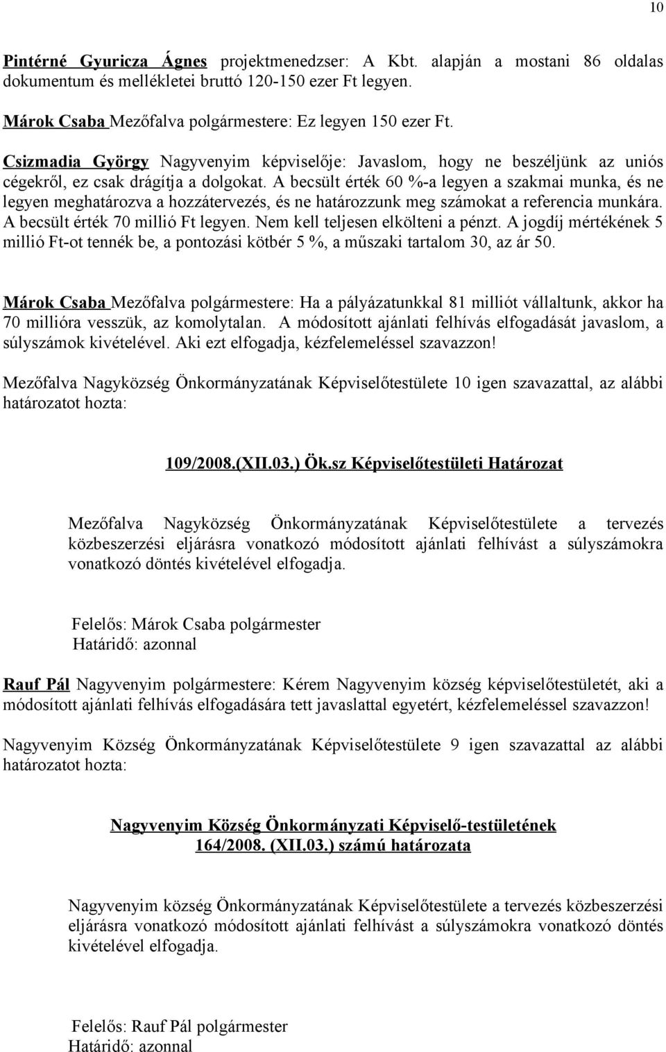 A becsült érték 60 %-a legyen a szakmai munka, és ne legyen meghatározva a hozzátervezés, és ne határozzunk meg számokat a referencia munkára. A becsült érték 70 millió Ft legyen.