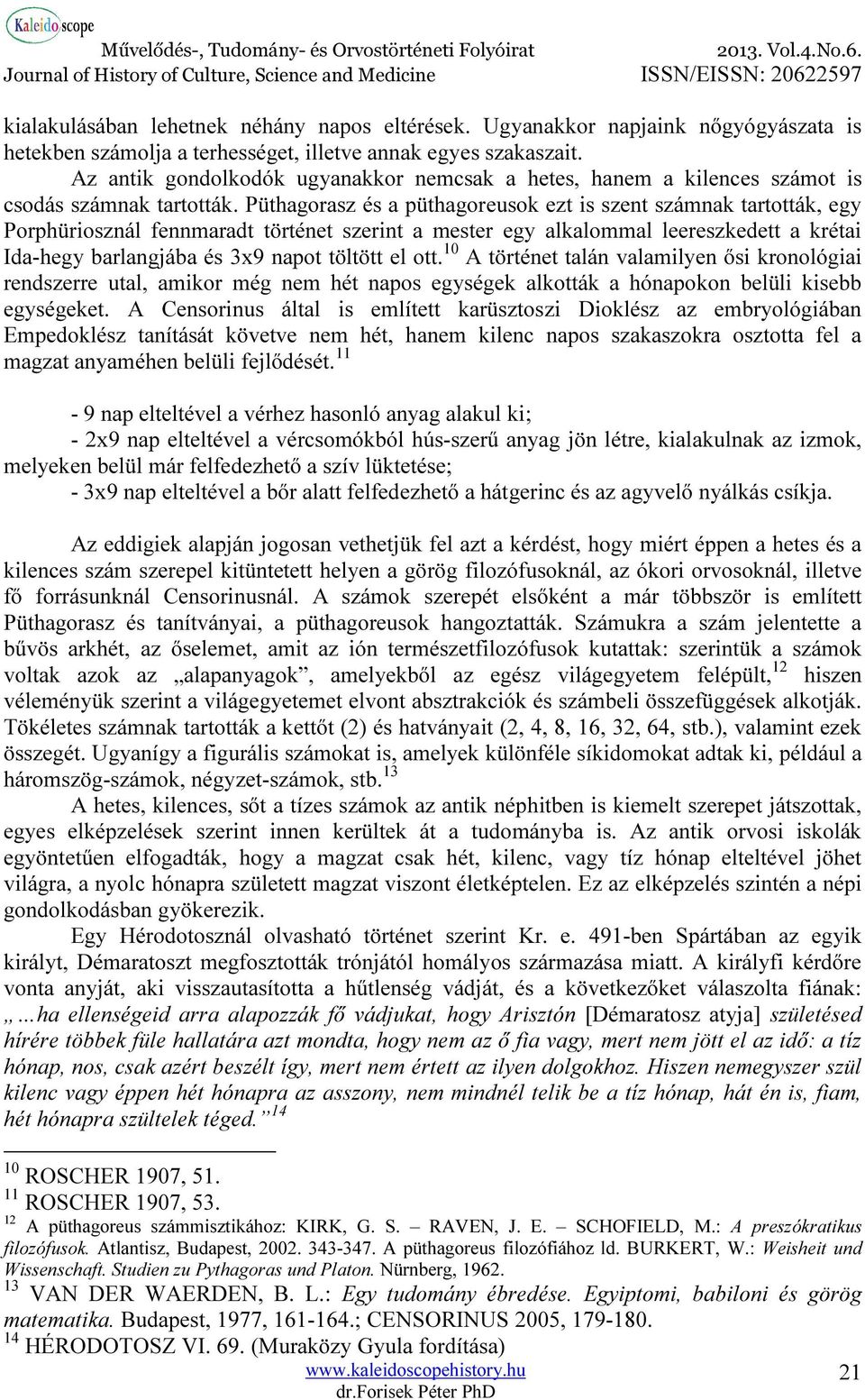 Püthagorasz és a püthagoreusok ezt is szent számnak tartották, egy Porphüriosznál fennmaradt történet szerint a mester egy alkalommal leereszkedett a krétai Ida-hegy barlangjába és 3x9 napot töltött