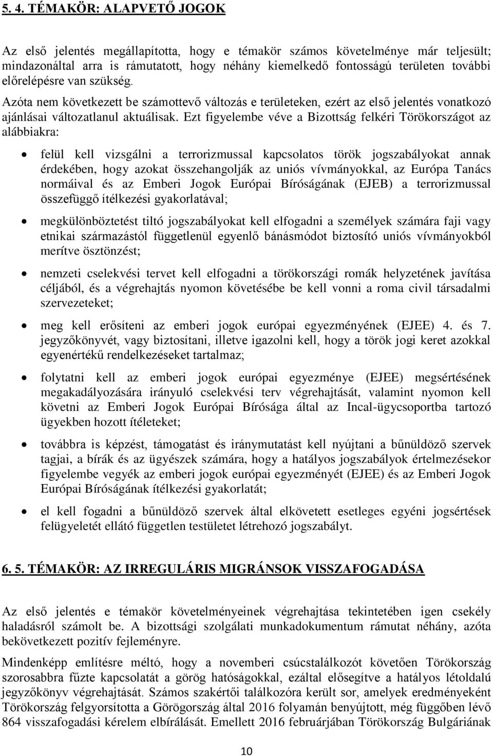 Ezt figyelembe véve a Bizottság felkéri Törökországot az alábbiakra: felül kell vizsgálni a terrorizmussal kapcsolatos török jogszabályokat annak érdekében, hogy azokat összehangolják az uniós