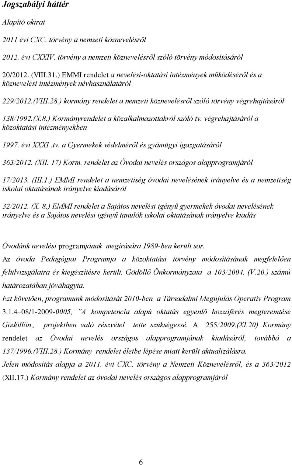 ) kormány rendelet a nemzeti köznevelésről szóló törvény végrehajtásáról 138/1992.(X.8.) Kormányrendelet a közalkalmazottakról szóló tv. végrehajtásáról a közoktatási intézményekben 1997. évi XXXI.tv. a Gyermekek védelméről és gyámügyi igazgatásáról 363/2012.