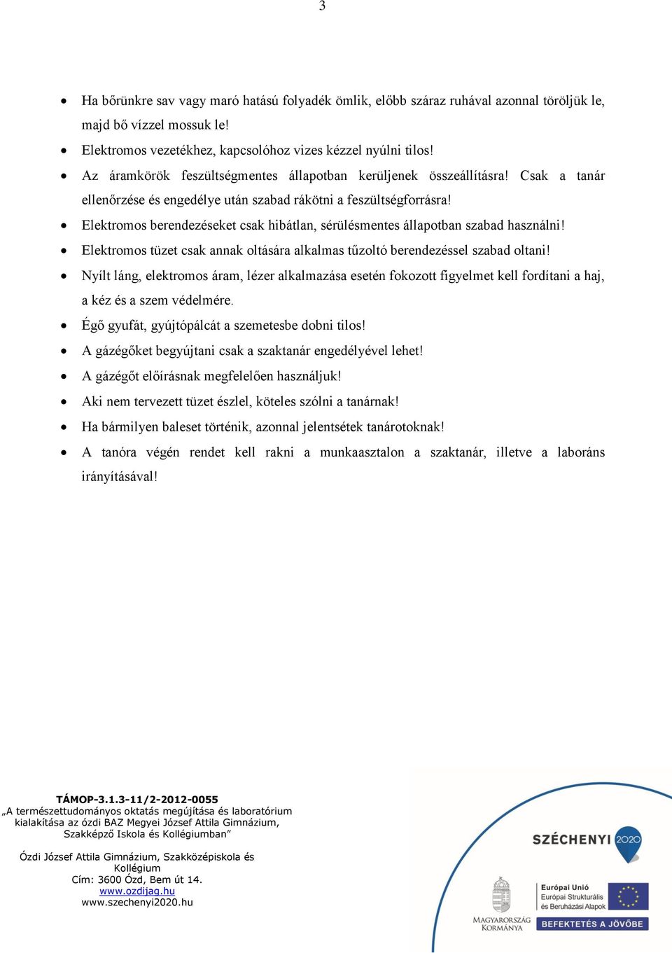 Elektromos berendezéseket csak hibátlan, sérülésmentes állapotban szabad használni! Elektromos tüzet csak annak oltására alkalmas tűzoltó berendezéssel szabad oltani!