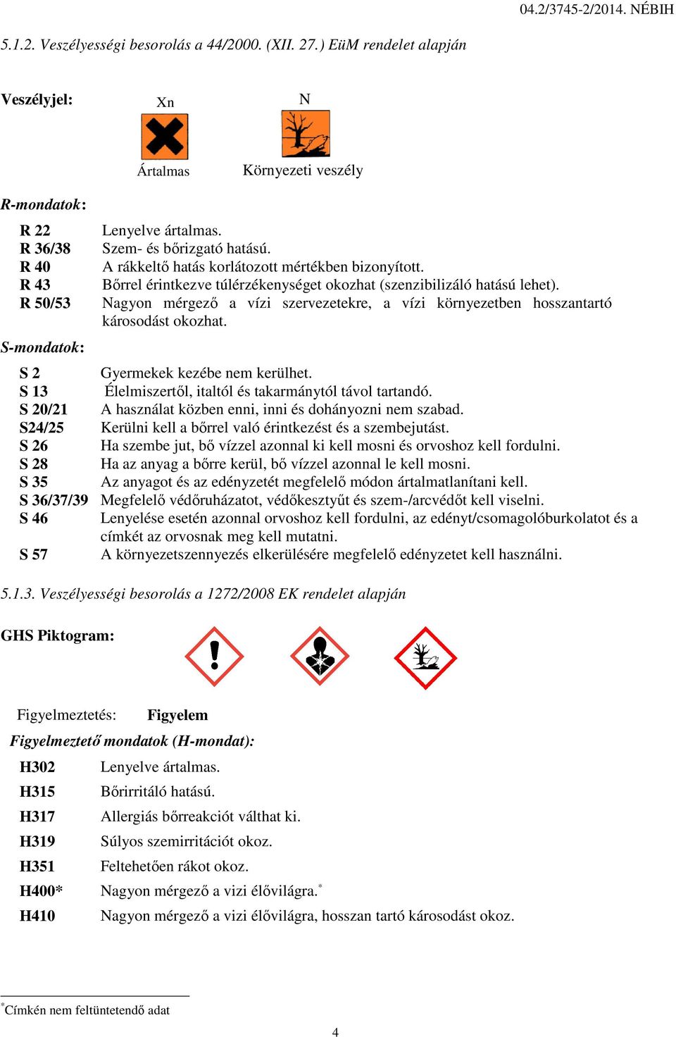 R 50/53 Nagyon mérgező ő a vízi szervezetekre, a vízi környezetben hosszantartó károsodást okozhat. S-mondatok: S 2 Gyermekek kezébe nem kerülhet.