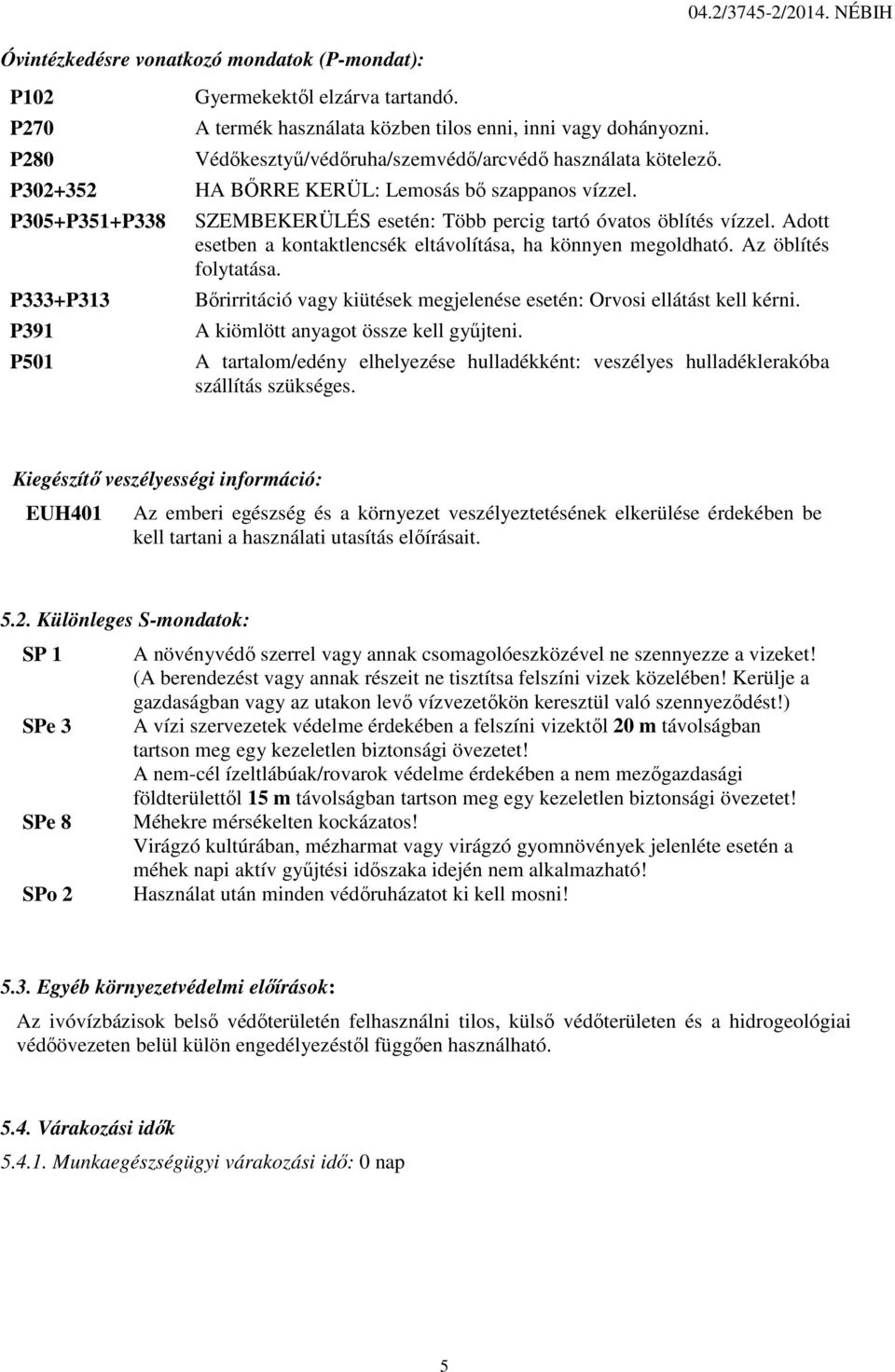 NÉBIH SZEMBEKERÜLÉS esetén: Több percig tartó óvatos öblítés vízzel. Adott esetben a kontaktlencsék eltávolítása, ha könnyen megoldható. Az öblítés folytatása.