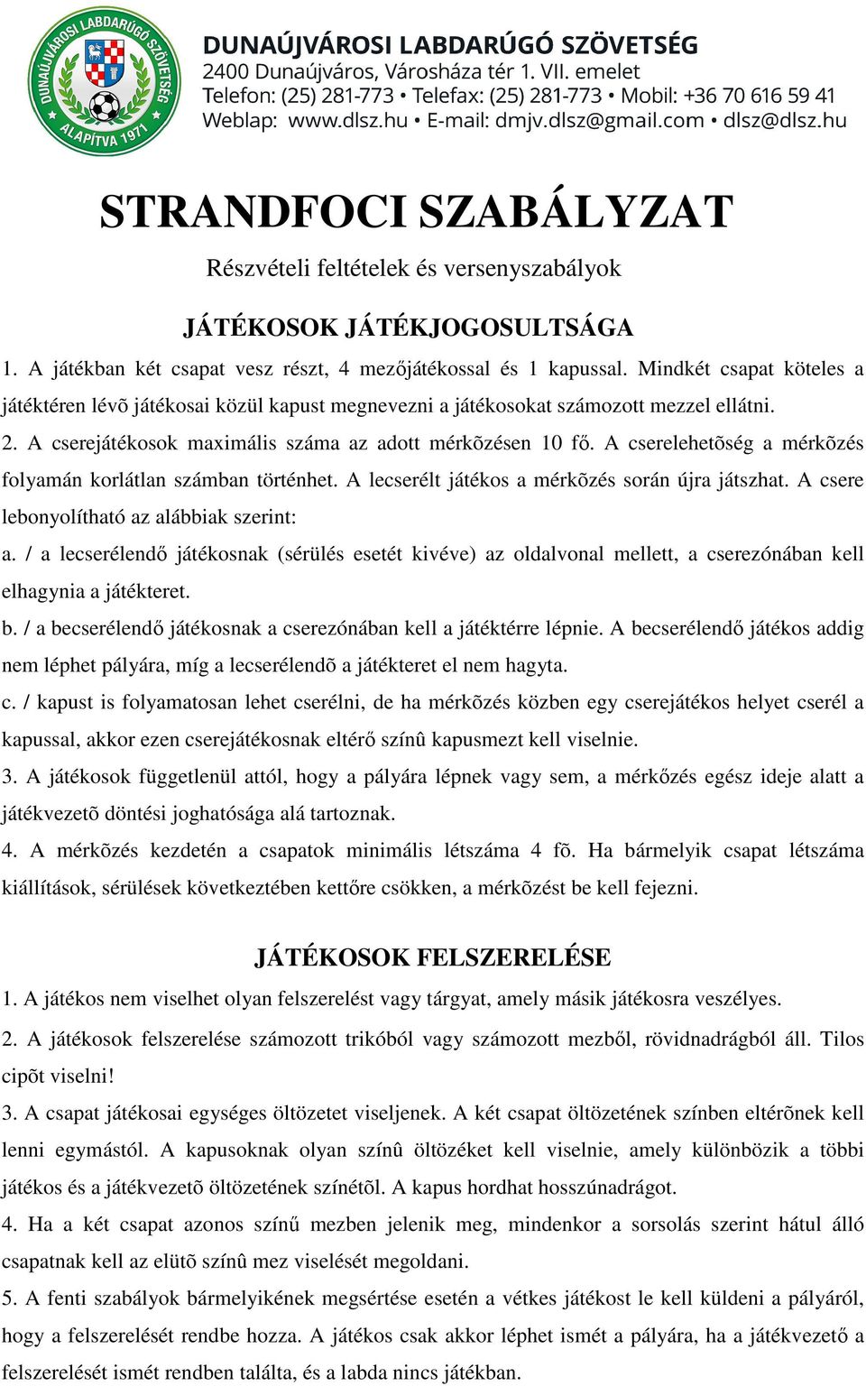 A cserelehetõség a mérkõzés folyamán korlátlan számban történhet. A lecserélt játékos a mérkõzés során újra játszhat. A csere lebonyolítható az alábbiak szerint: a.