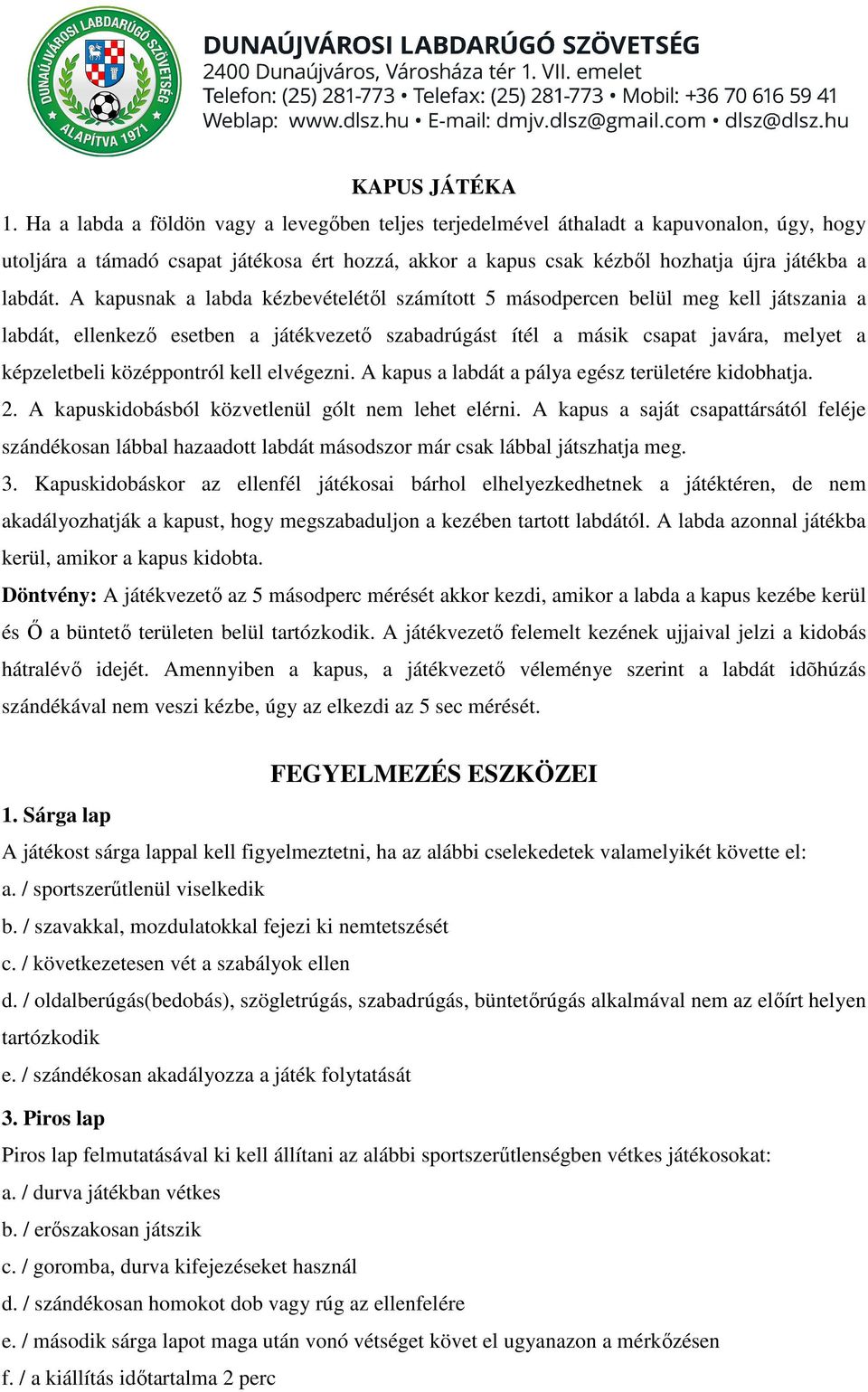 A kapusnak a labda kézbevételétől számított 5 másodpercen belül meg kell játszania a labdát, ellenkező esetben a játékvezető szabadrúgást ítél a másik csapat javára, melyet a képzeletbeli