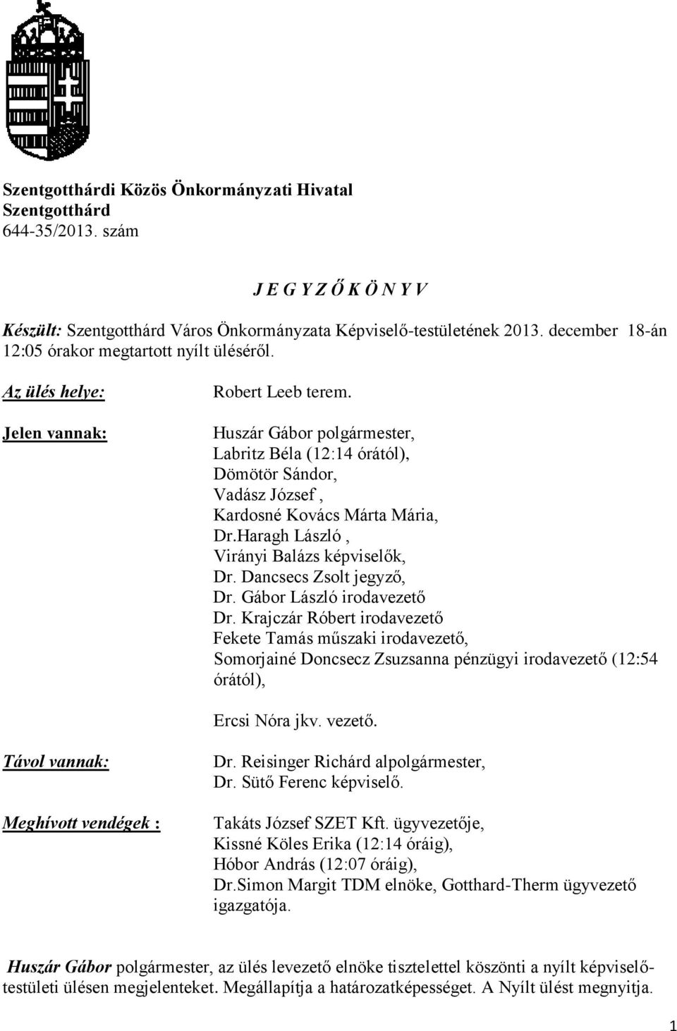 Huszár Gábor polgármester, Labritz Béla (12:14 órától), Dömötör Sándor, Vadász József, Kardosné Kovács Márta Mária, Dr.Haragh László, Virányi Balázs képviselők, Dr. Dancsecs Zsolt jegyző, Dr.