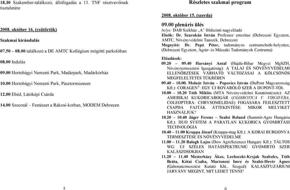 október 15. (szerda) Részletes szakmai program 09.00 plenáris ülés Elnök: Dr. Szarukán István Professor emeritus (Debreceni Egyetem, AMTC, Növényvédelmi Tanszék, Debrecen) Megnyitó: Dr.