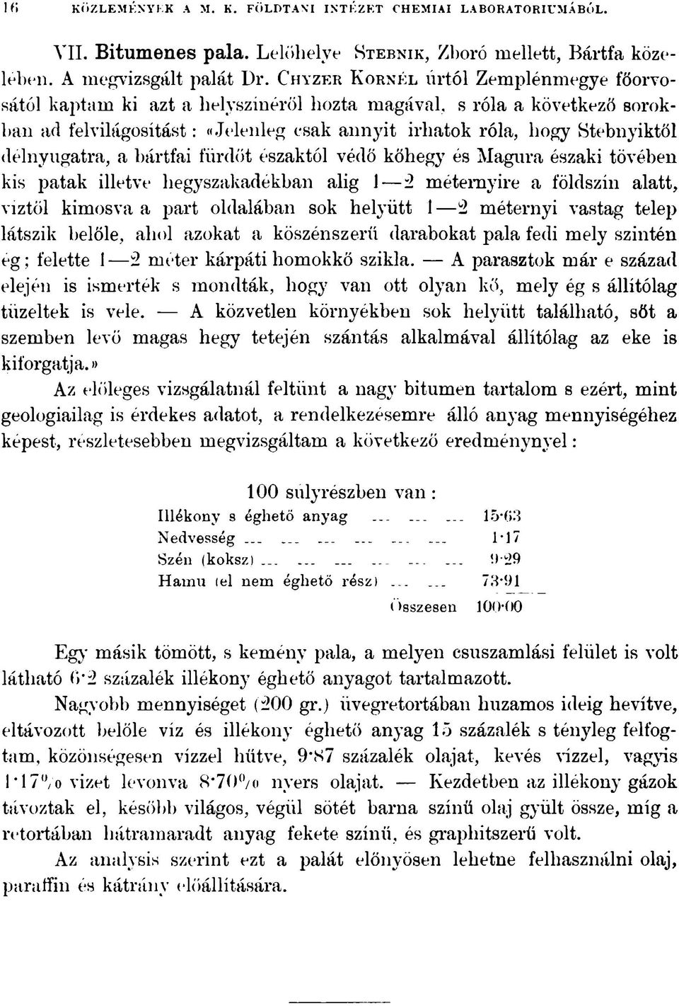 délnyugatra, a hártfai fürdőt északtól védő kőhegy és Magura északi tövében kis patak illetve hegyszakadékban alig 1 2 méternyire a földszín alatt, víztől kimosva a part oldalában sok helyütt 1 2