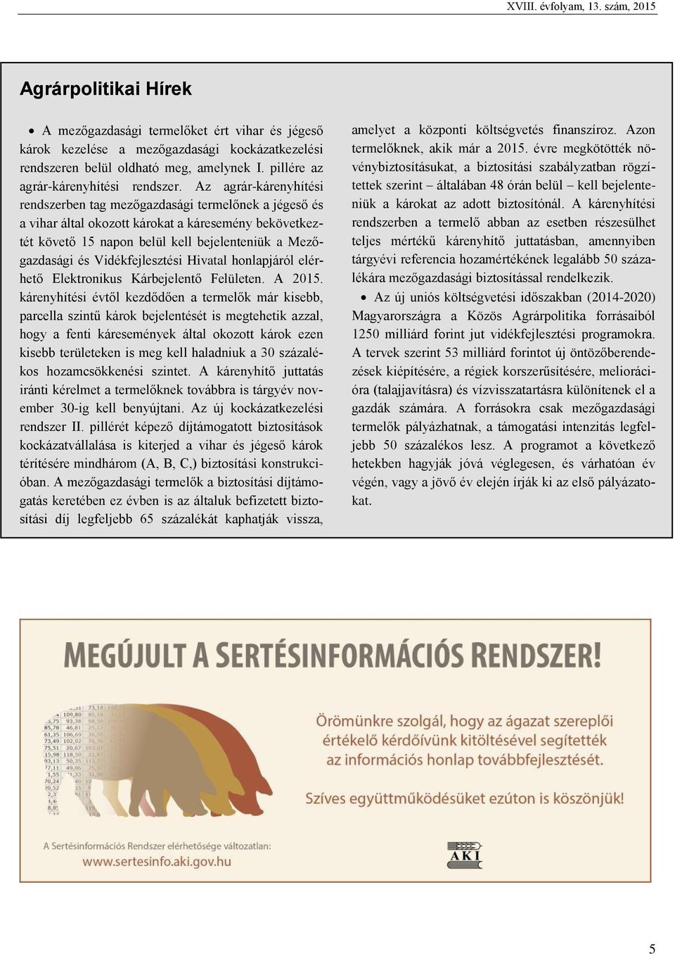 Az agrár-kárenyhítési rendszerben tag mezőgazdasági termelőnek a jégeső és a vihar által okozott károkat a káresemény bekövetkeztét követő 15 napon belül kell bejelenteniük a Mezőgazdasági és