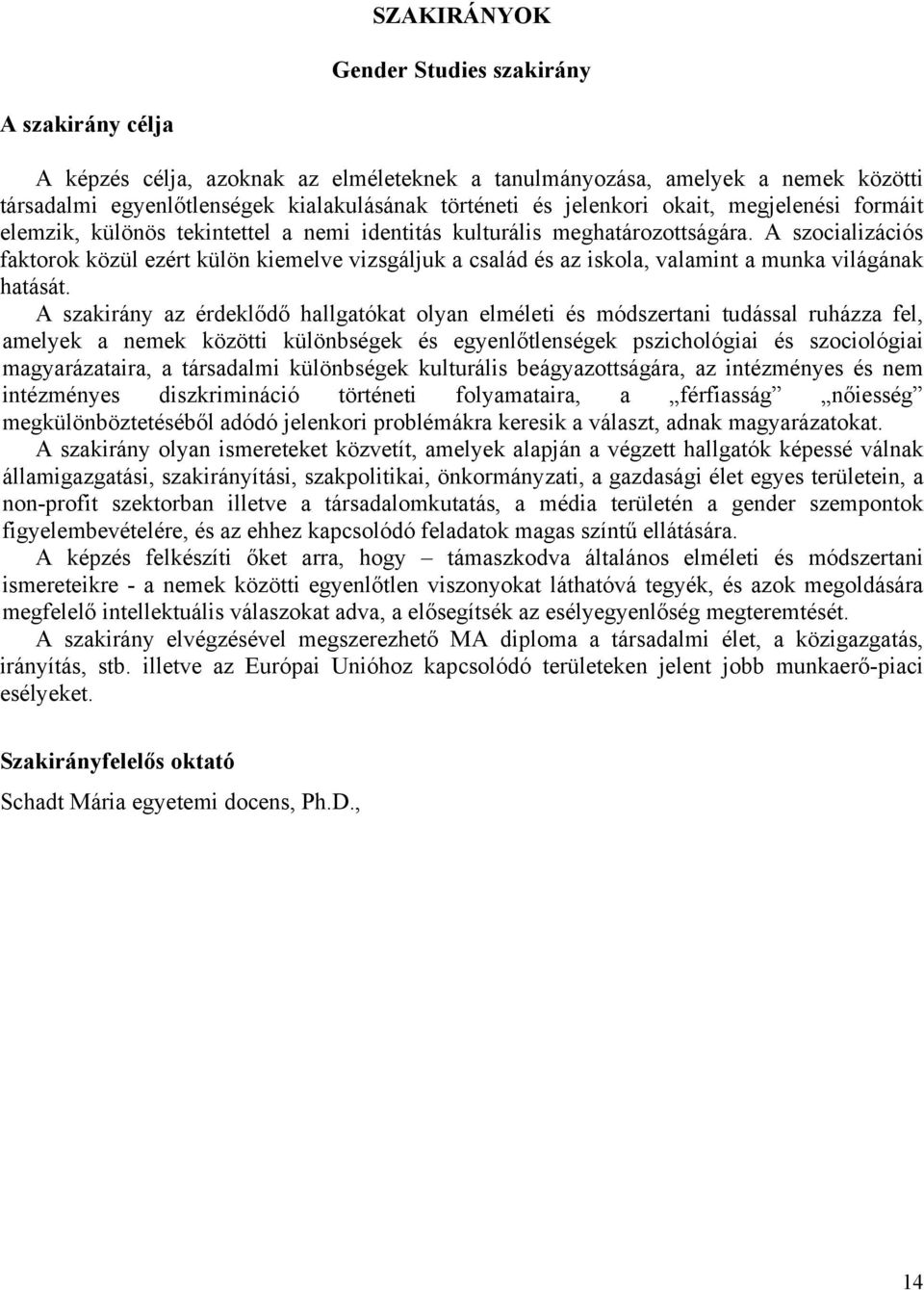 A szocializációs faktorok közül ezért külön kiemelve vizsgáljuk a család és az iskola, valamint a munka világának hatását.