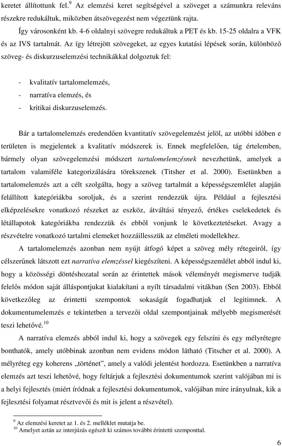 Az így létrejött szövegeket, az egyes kutatási lépések során, különböző szöveg- és diskurzuselemzési technikákkal dolgoztuk fel: - kvalitatív tartalomelemzés, - narratíva elemzés, és - kritikai