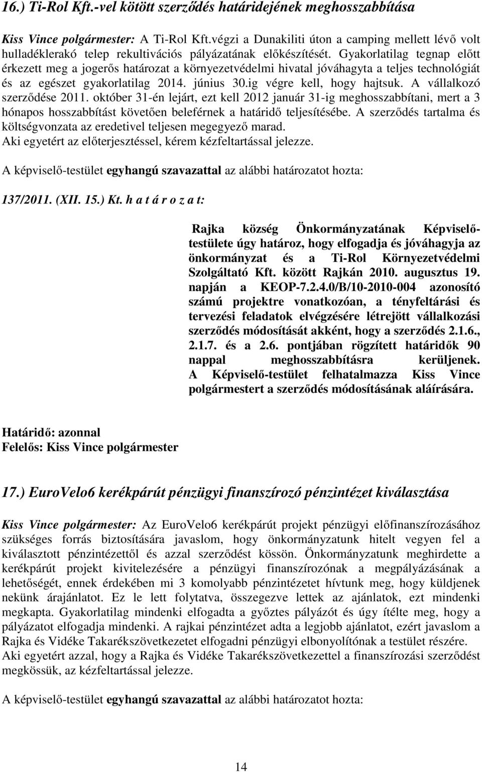 Gyakorlatilag tegnap előtt érkezett meg a jogerős határozat a környezetvédelmi hivatal jóváhagyta a teljes technológiát és az egészet gyakorlatilag 2014. június 30.ig végre kell, hogy hajtsuk.