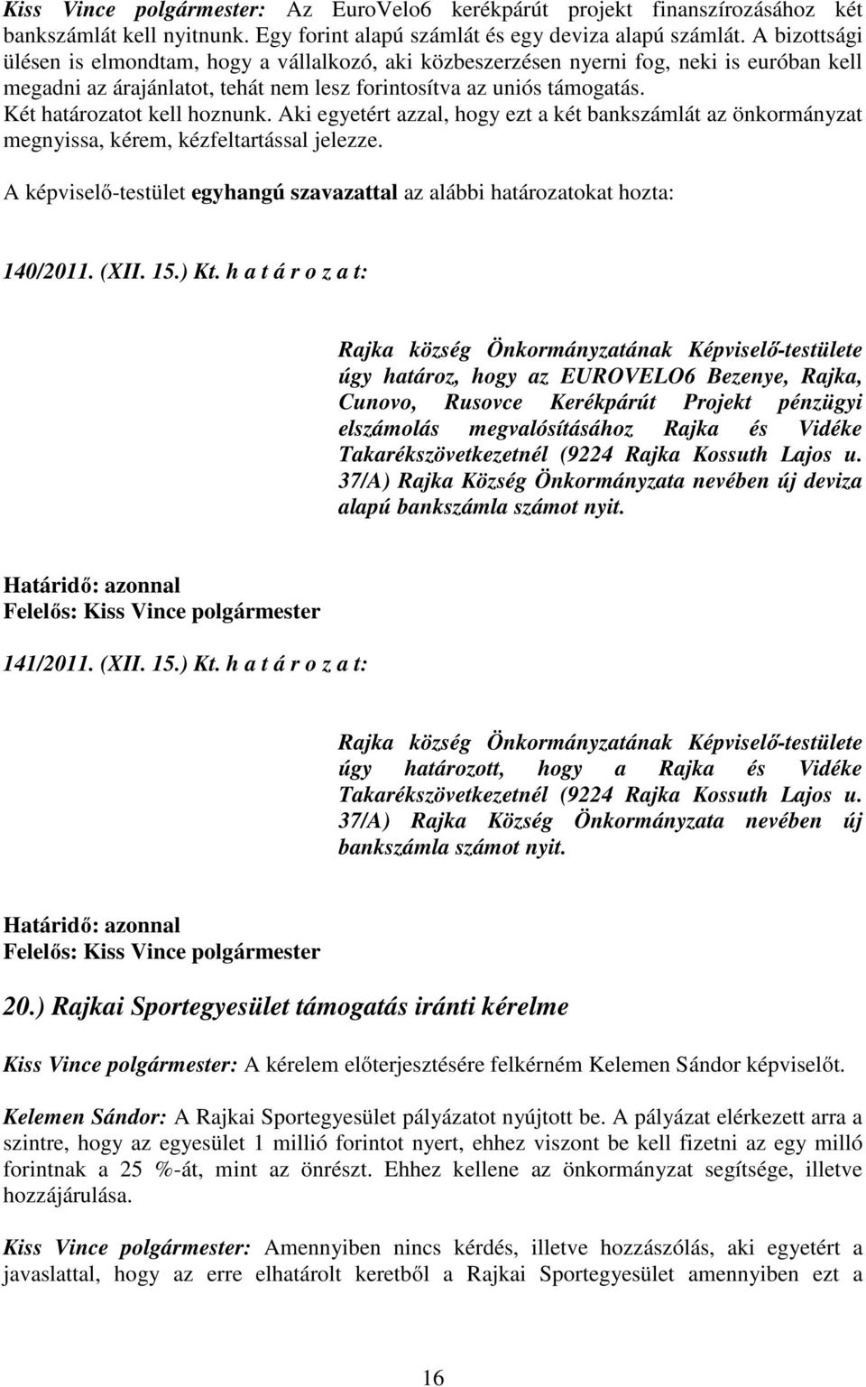 Két határozatot kell hoznunk. Aki egyetért azzal, hogy ezt a két bankszámlát az önkormányzat megnyissa, kérem, kézfeltartással jelezze.