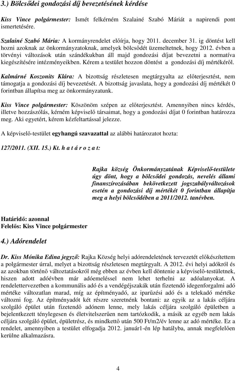 évben a törvényi változások után szándékukban áll majd gondozási díjat bevezetni a normatíva kiegészítésére intézményeikben. Kérem a testület hozzon döntést a gondozási díj mértékéről.