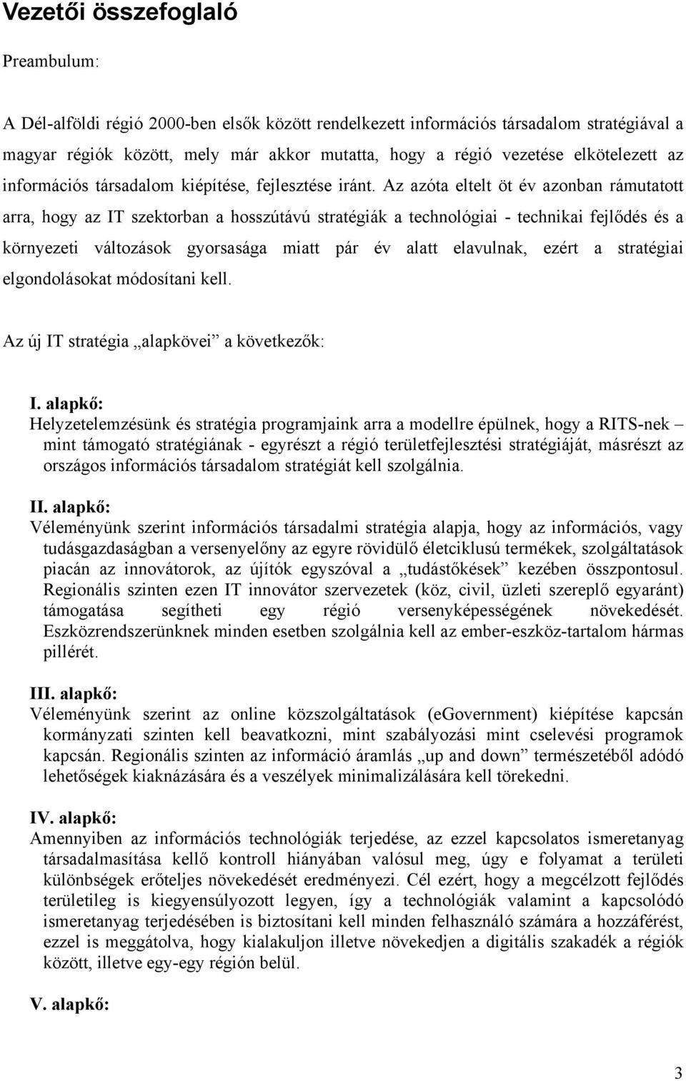 Az azóta eltelt öt év azonban rámutatott arra, hogy az IT szektorban a hosszútávú stratégiák a technológiai - technikai fejlődés és a környezeti változások gyorsasága miatt pár év alatt elavulnak,