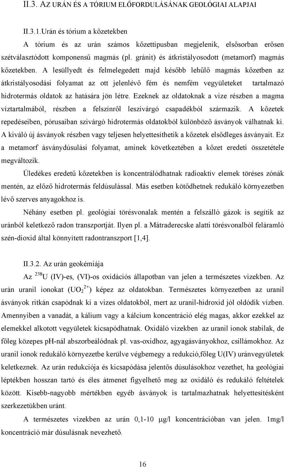 A lesüllyedt és felmelegedett majd később lehűlő magmás kőzetben az átkristályosodási folyamat az ott jelenlévő fém és nemfém vegyületeket tartalmazó hidrotermás oldatok az hatására jön létre.