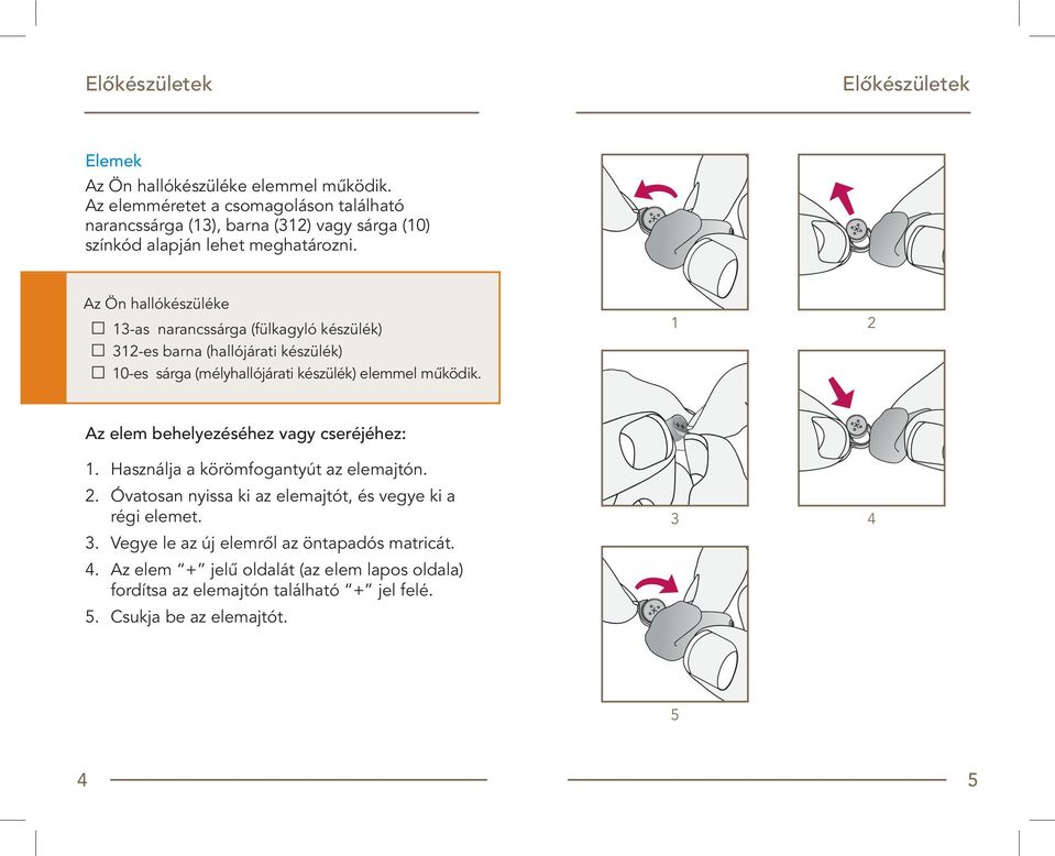 Az Ön hallókészüléke 13-as narancssárga (fülkagyló készülék) 312-es barna (hallójárati készülék) 10-es sárga (mélyhallójárati készülék) elemmel mûködik.