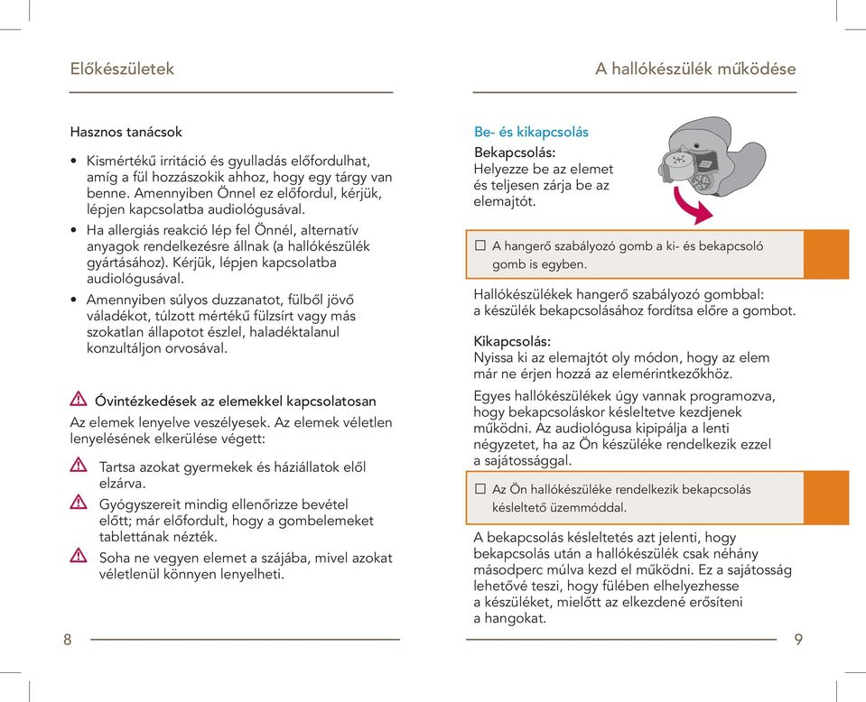 Kérjük, lépjen kapcsolatba audiológusával. Amennyiben súlyos duzzanatot, fülbôl jövô váladékot, túlzott mértékû fülzsírt vagy más szokatlan állapotot észlel, haladéktalanul konzultáljon orvosával.