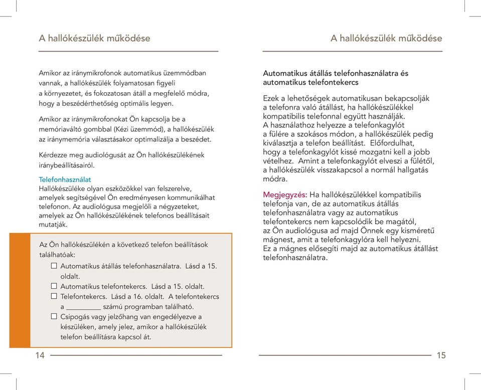 Kérdezze meg audiológusát az Ön hallókészülékének iránybeállításairól. Telefonhasználat Hallókészüléke olyan eszközökkel van felszerelve, amelyek segítségével Ön eredményesen kommunikálhat telefonon.