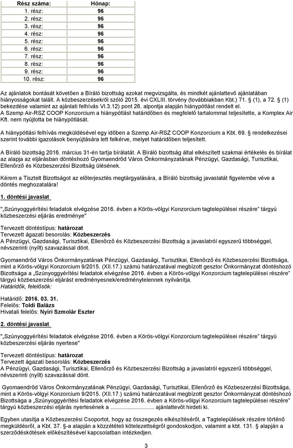 törvény (továbbiakban Kbt.) 71. (1), a 72. (1) bekezdése valamint az ajánlati felhívás VI.3.12) pont 26. alpontja alapján hiánypótlást rendelt el.